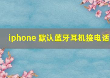 iphone 默认蓝牙耳机接电话